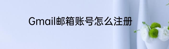 Gmail邮箱账号怎么注册