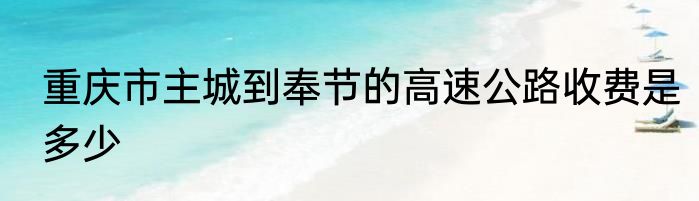 重庆市主城到奉节的高速公路收费是多少