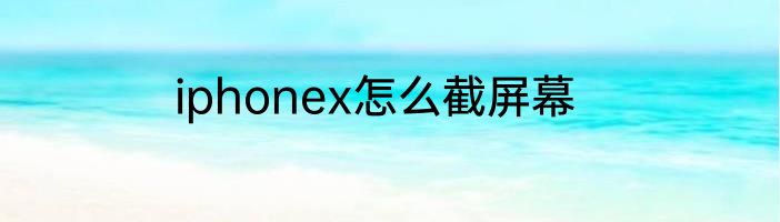 iphonex怎么截屏幕