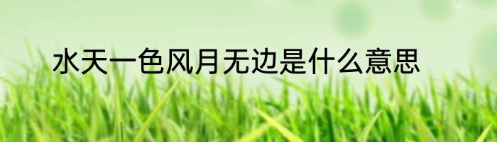 水天一色风月无边是什么意思