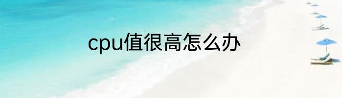 cpu值很高怎么办