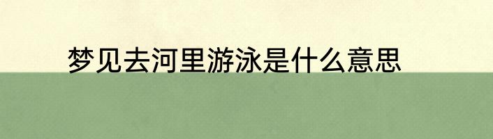 梦见去河里游泳是什么意思