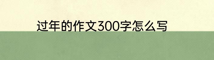 过年的作文300字怎么写