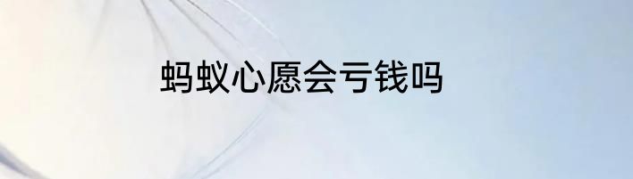 蚂蚁心愿会亏钱吗