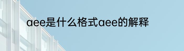 aee是什么格式aee的解释