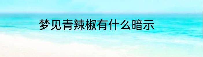 梦见青辣椒有什么暗示