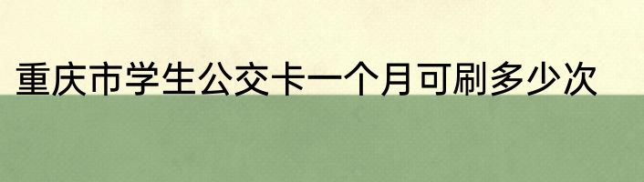 重庆市学生公交卡一个月可刷多少次