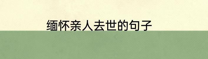 缅怀亲人去世的句子