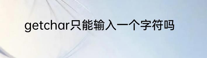 getchar只能输入一个字符吗