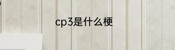 cp3是什么梗
