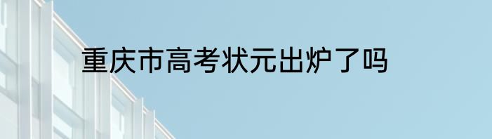 重庆市高考状元出炉了吗