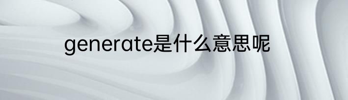 generate是什么意思呢