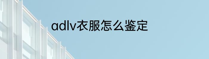 adlv衣服怎么鉴定
