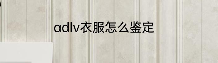 adlv衣服怎么鉴定