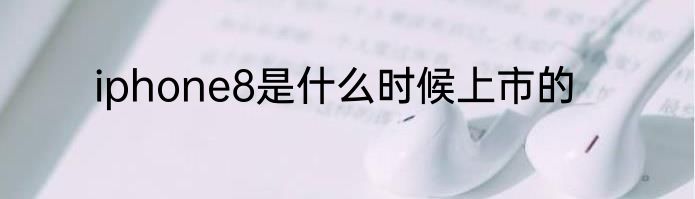 iphone8是什么时候上市的