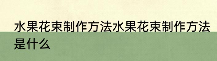水果花束制作方法水果花束制作方法是什么