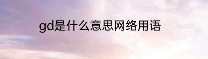 gd是什么意思网络用语
