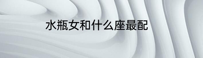 水瓶女和什么座最配