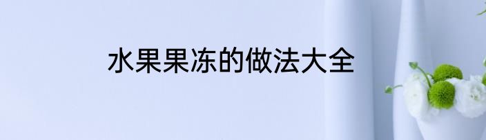 水果果冻的做法大全