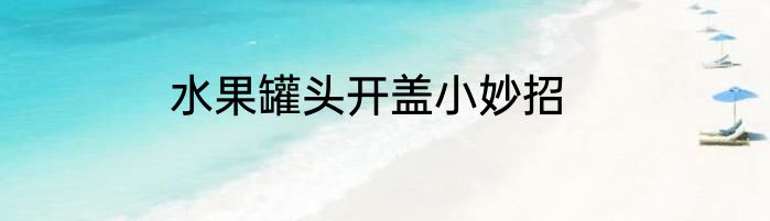 水果罐头开盖小妙招