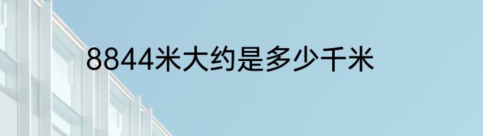 8844米大约是多少千米