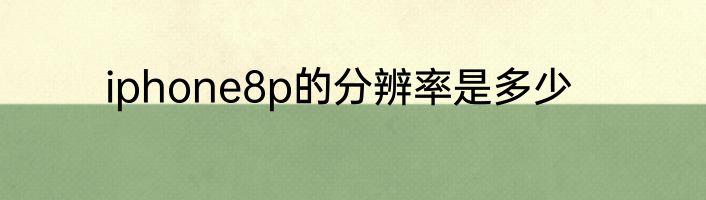 iphone8p的分辨率是多少