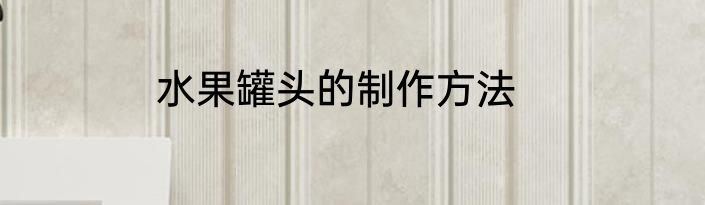水果罐头的制作方法