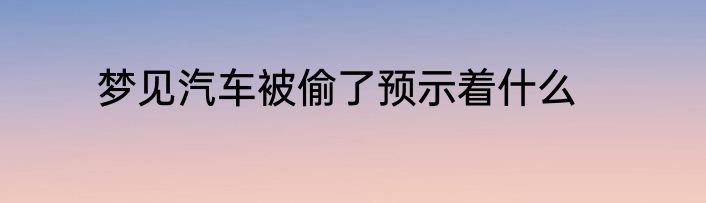梦见汽车被偷了预示着什么