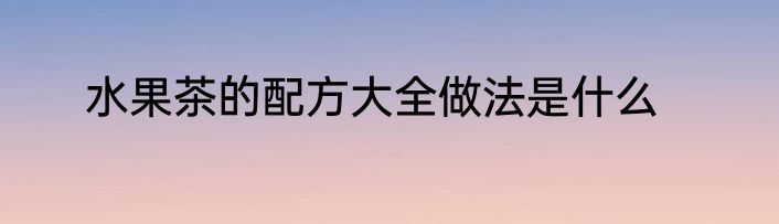 水果茶的配方大全做法是什么