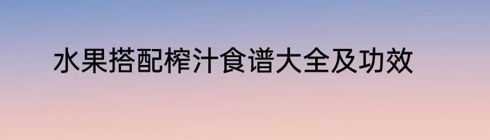 水果搭配榨汁食谱大全及功效