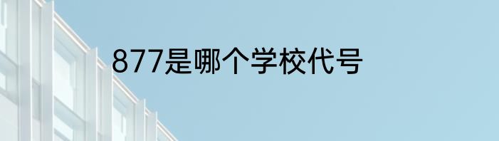 877是哪个学校代号