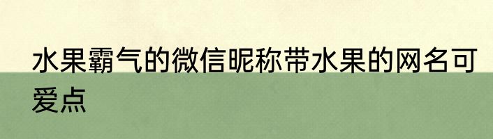 水果霸气的微信昵称带水果的网名可爱点