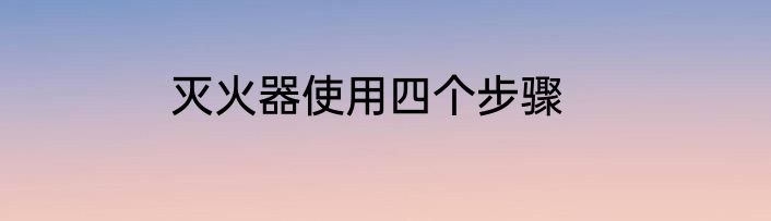 灭火器使用四个步骤