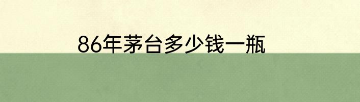 86年茅台多少钱一瓶