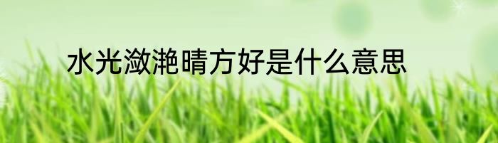 水光潋滟晴方好是什么意思