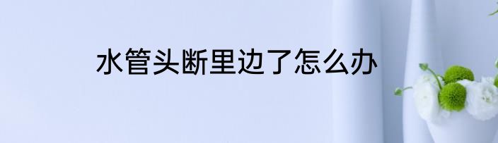 水管头断里边了怎么办