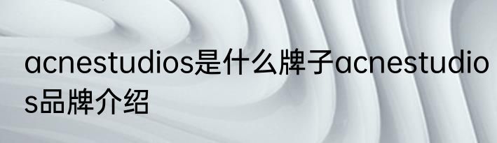 acnestudios是什么牌子acnestudios品牌介绍