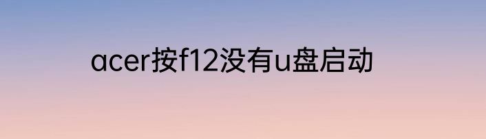 acer按f12没有u盘启动