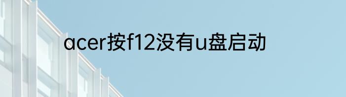 acer按f12没有u盘启动