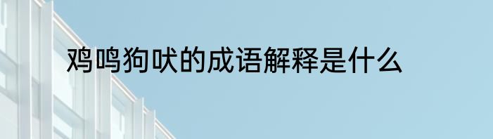 鸡鸣狗吠的成语解释是什么