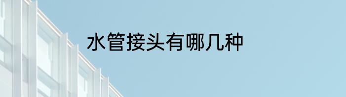 水管接头有哪几种