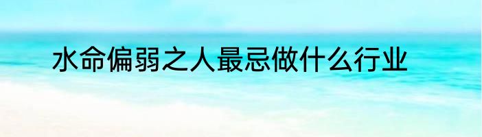 水命偏弱之人最忌做什么行业