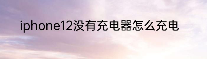 iphone12没有充电器怎么充电