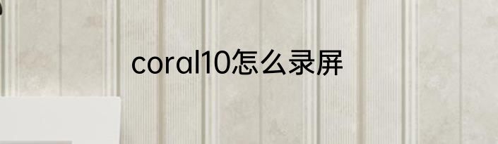 coral10怎么录屏