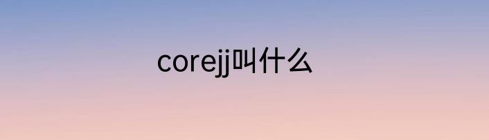corejj叫什么