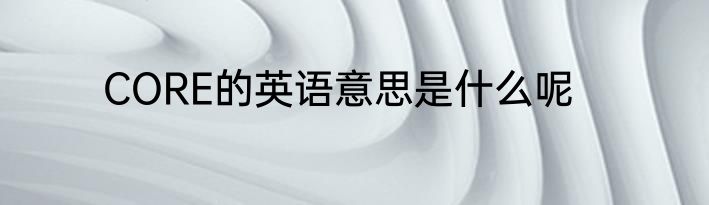 CORE的英语意思是什么呢