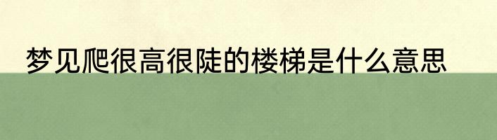 梦见爬很高很陡的楼梯是什么意思