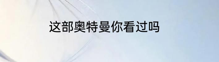 这部奥特曼你看过吗