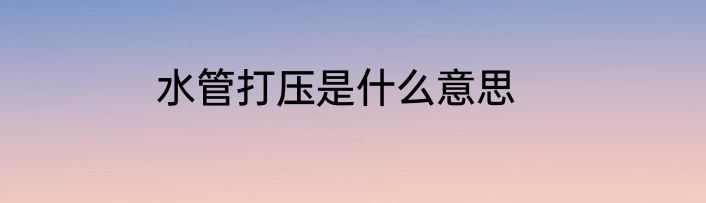 水管打压是什么意思