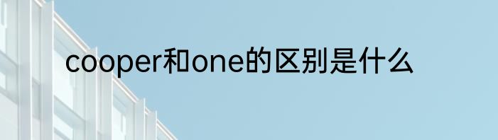 cooper和one的区别是什么